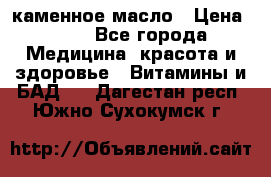 каменное масло › Цена ­ 20 - Все города Медицина, красота и здоровье » Витамины и БАД   . Дагестан респ.,Южно-Сухокумск г.